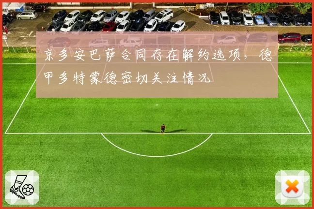 京多安巴萨合同存在解约选项，德甲多特蒙德密切关注情况