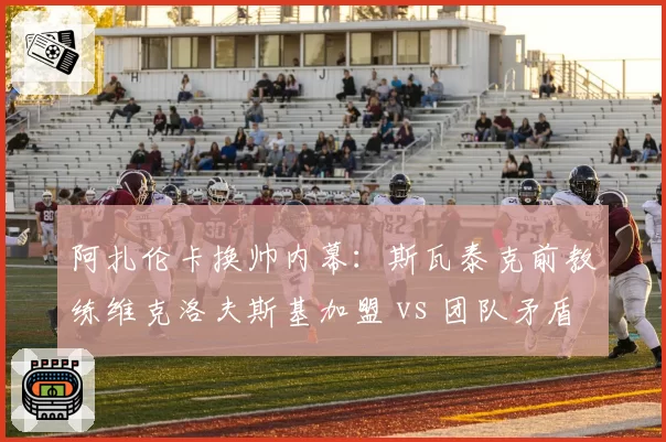 阿扎伦卡换帅内幕:斯瓦泰克前教练维克洛夫斯基加盟 vs 团队矛盾激化