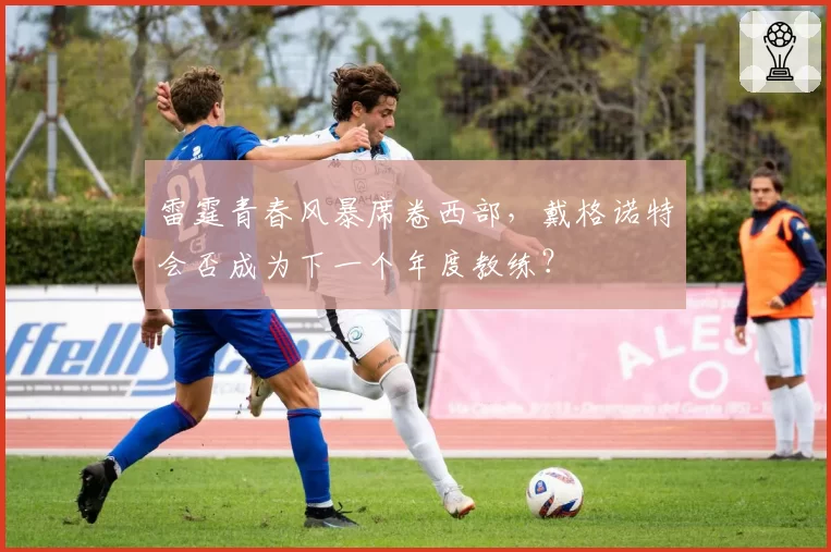 雷霆青春风暴席卷西部,戴格诺特会否成为下一个年度教练?