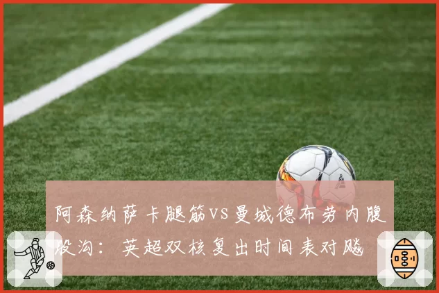 阿森纳萨卡腿筋vs曼城德布劳内腹股沟：英超双核复出时间表对飚