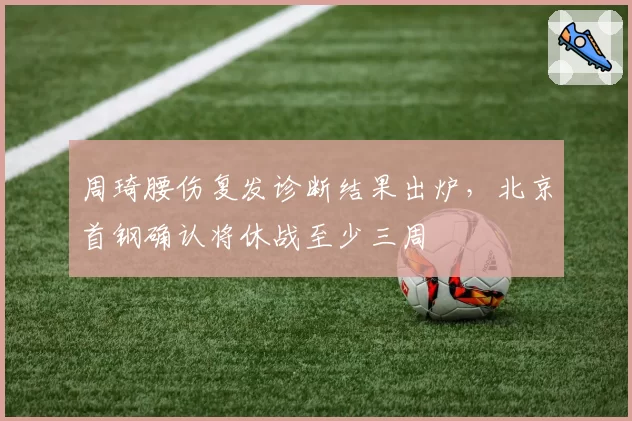 周琦腰伤复发诊断结果出炉,北京首钢确认将休战至少三周