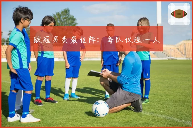 欧冠另类最佳阵：每队仅选一人