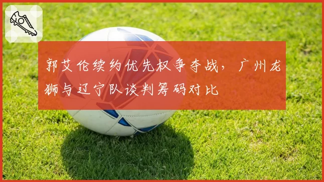 郭艾伦续约优先权争夺战，广州龙狮与辽宁队谈判筹码对比