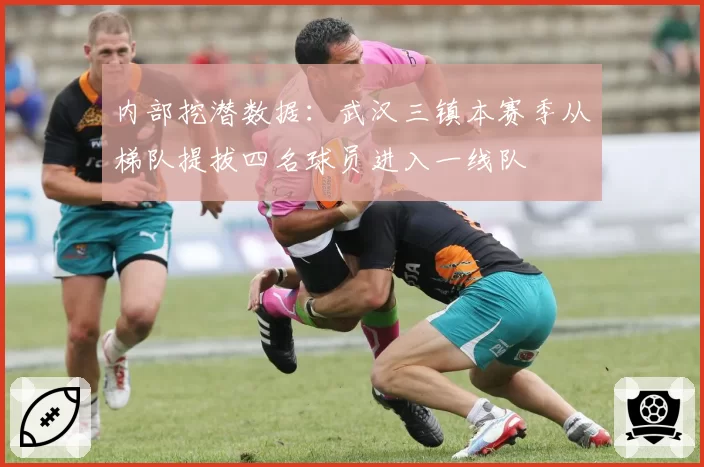 内部挖潜数据:武汉三镇本赛季从梯队提拔四名球员进入一线队