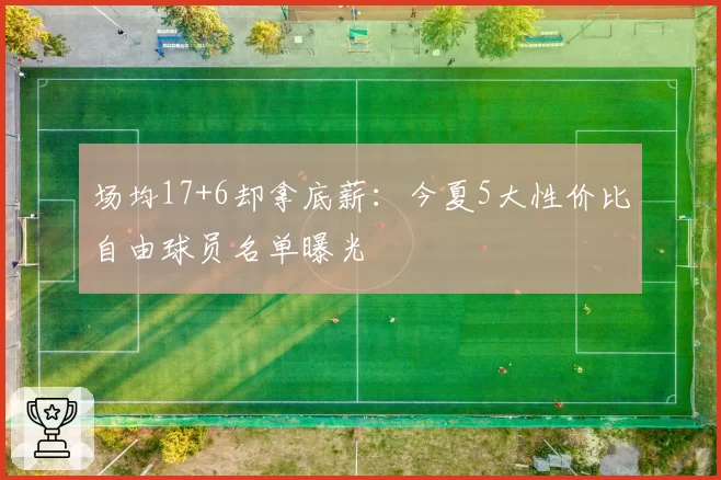 场均17+6却拿底薪：今夏5大性价比自由球员名单曝光