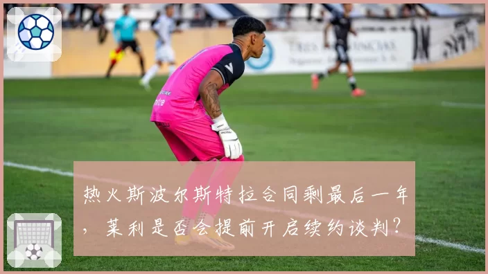 热火斯波尔斯特拉合同剩最后一年,莱利是否会提前开启续约谈判?