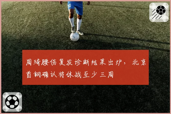 周琦腰伤复发诊断结果出炉,北京首钢确认将休战至少三周
