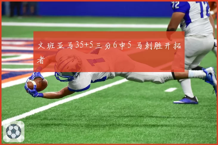 文班亚马35+5三分6中5 马刺胜开拓者